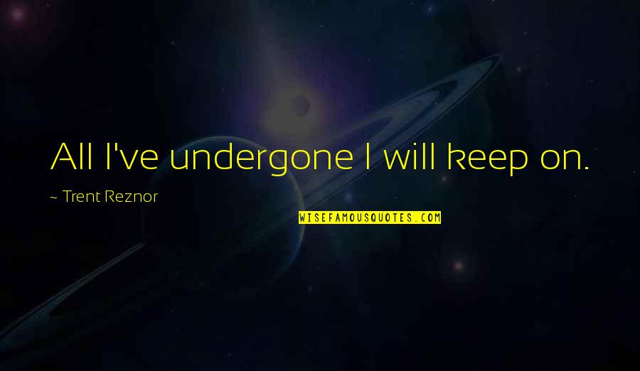 Reznor Quotes By Trent Reznor: All I've undergone I will keep on. Reznor Quotes By Trent Reznor: All I've undergone I will keep on.