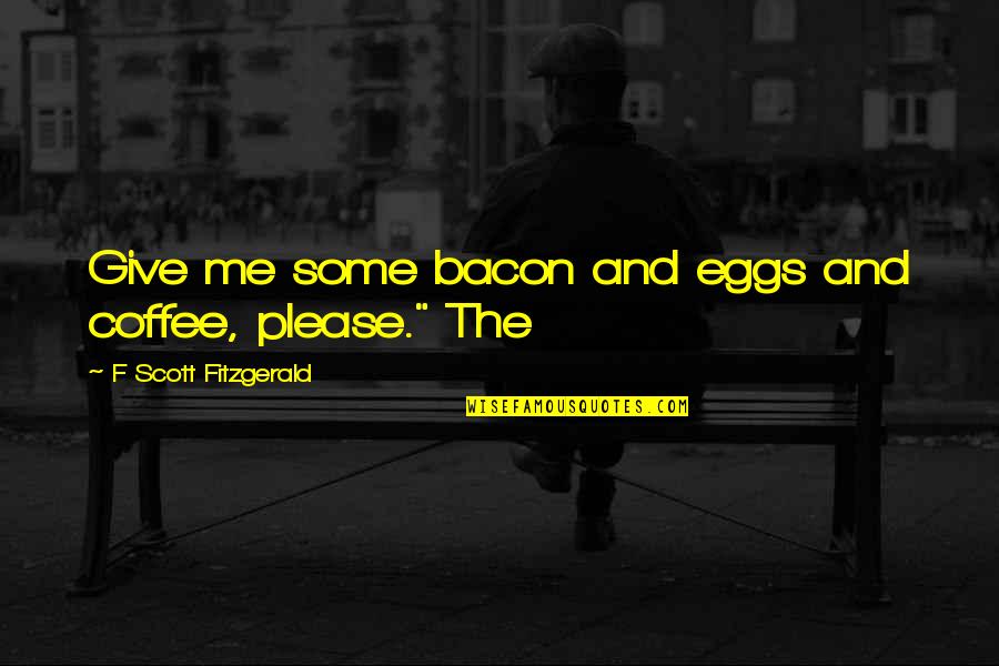 Rezultatele Alegerilor Quotes By F Scott Fitzgerald: Give me some bacon and eggs and coffee, Rezultatele Alegerilor Quotes By F Scott Fitzgerald: Give me some bacon and eggs and coffee,