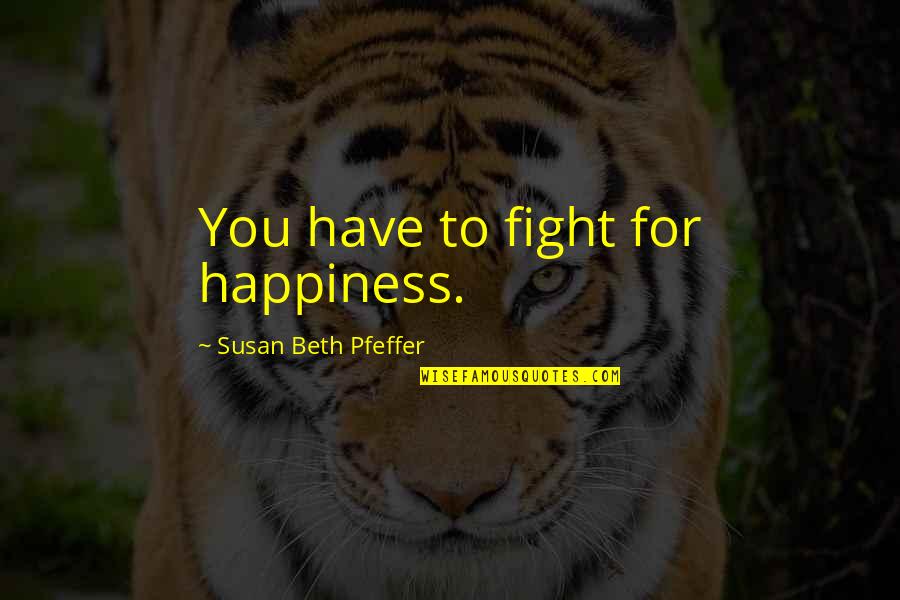 Rezvani Beast Quotes By Susan Beth Pfeffer: You have to fight for happiness. Rezvani Beast Quotes By Susan Beth Pfeffer: You have to fight for happiness.