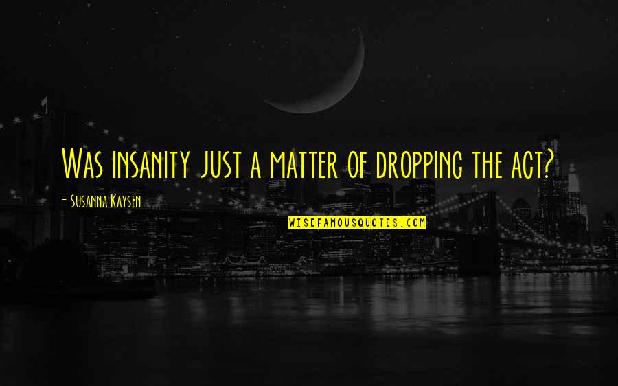 Rezvani Motors Quotes By Susanna Kaysen: Was insanity just a matter of dropping the Rezvani Motors Quotes By Susanna Kaysen: Was insanity just a matter of dropping the