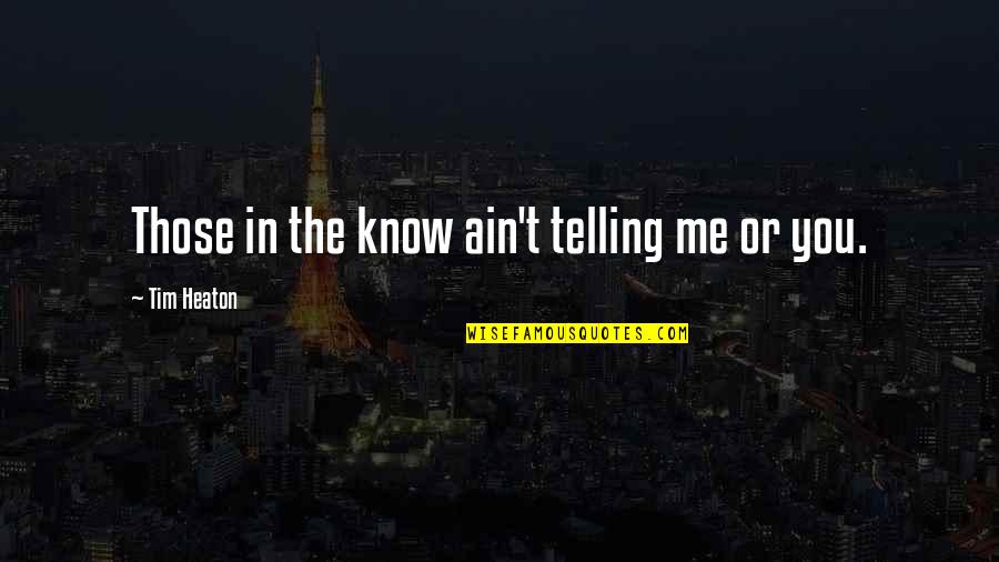 Rezvani Motors Quotes By Tim Heaton: Those in the know ain't telling me or Rezvani Motors Quotes By Tim Heaton: Those in the know ain't telling me or