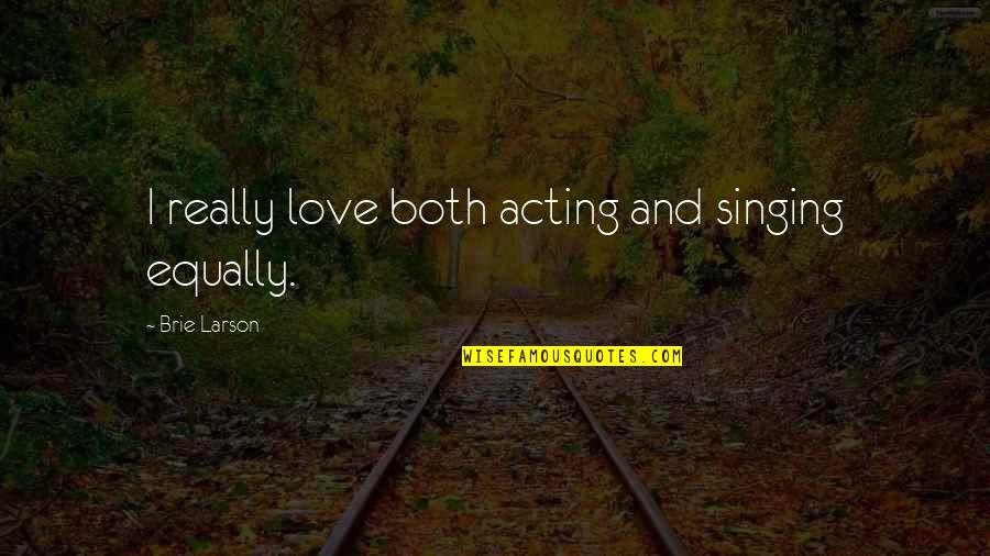 Rezwan Ashdji Quotes By Brie Larson: I really love both acting and singing equally.