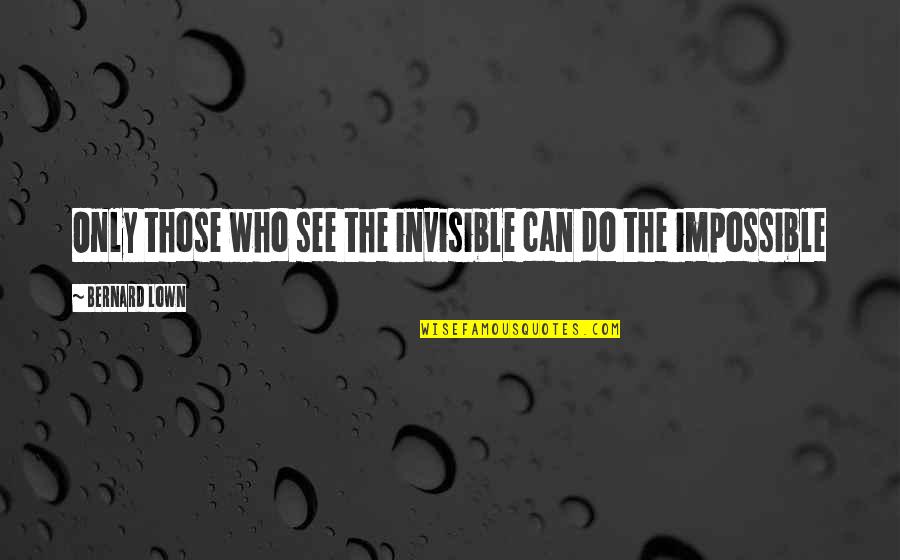 Rezyon Quotes By Bernard Lown: Only those who see the invisible can do