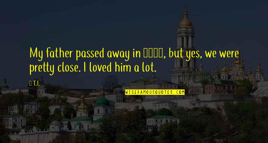 Rezzan Quotes By T.I.: My father passed away in 2002, but yes,