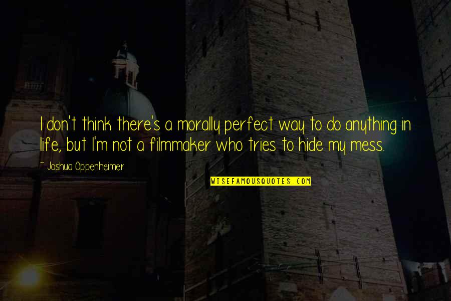 Rezzka Quotes By Joshua Oppenheimer: I don't think there's a morally perfect way Rezzka Quotes By Joshua Oppenheimer: I don't think there's a morally perfect way