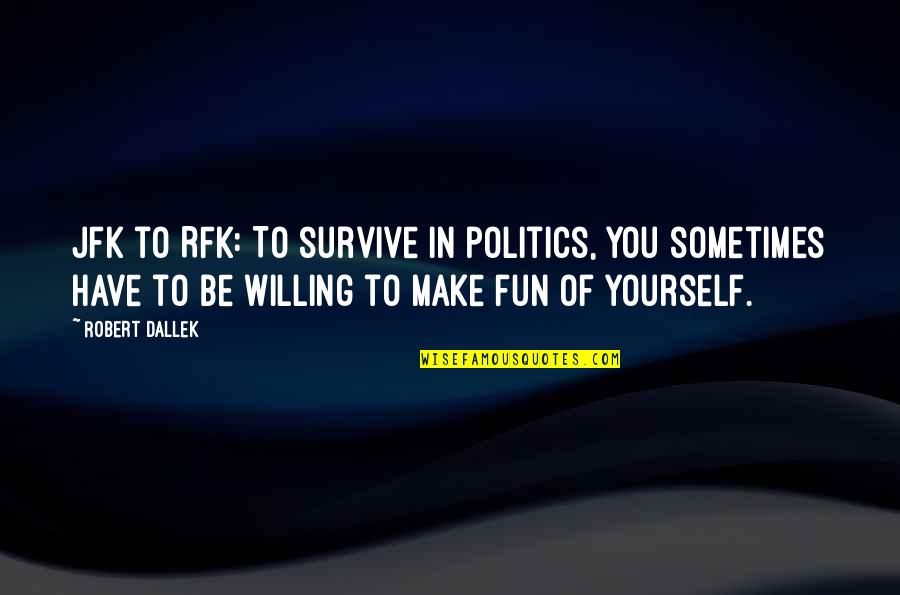 Rfk Quotes By Robert Dallek: JFK to RFK: To survive in politics, you Rfk Quotes By Robert Dallek: JFK to RFK: To survive in politics, you