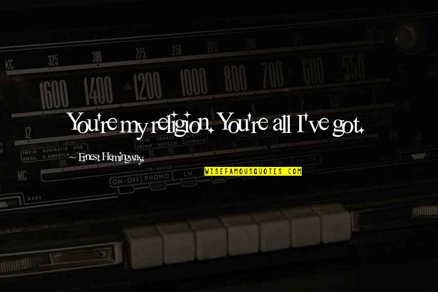 Rgions Du Quotes By Ernest Hemingway,: You're my religion. You're all I've got. Rgions Du Quotes By Ernest Hemingway,: You're my religion. You're all I've got.