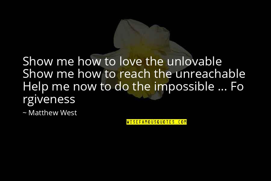 Rgiveness Quotes By Matthew West: Show me how to love the unlovable Show