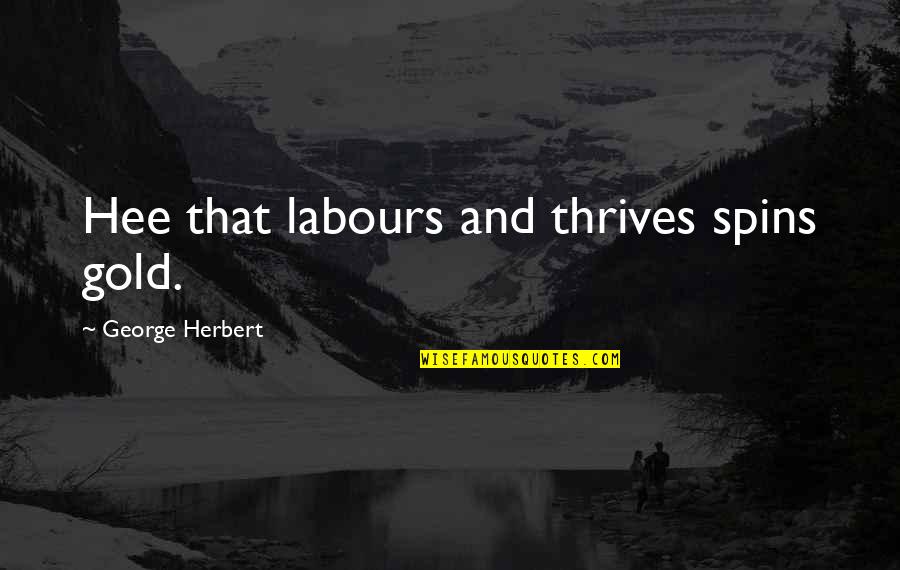 Rglll Quotes By George Herbert: Hee that labours and thrives spins gold. Rglll Quotes By George Herbert: Hee that labours and thrives spins gold.