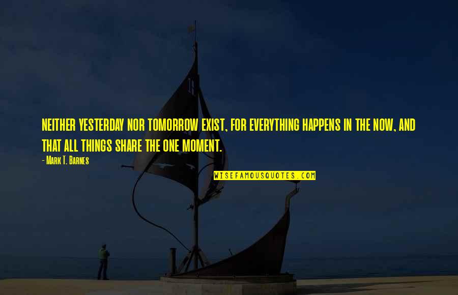 Rgta06emaes Quotes By Mark T. Barnes: neither yesterday nor tomorrow exist, for everything happens Rgta06emaes Quotes By Mark T. Barnes: neither yesterday nor tomorrow exist, for everything happens