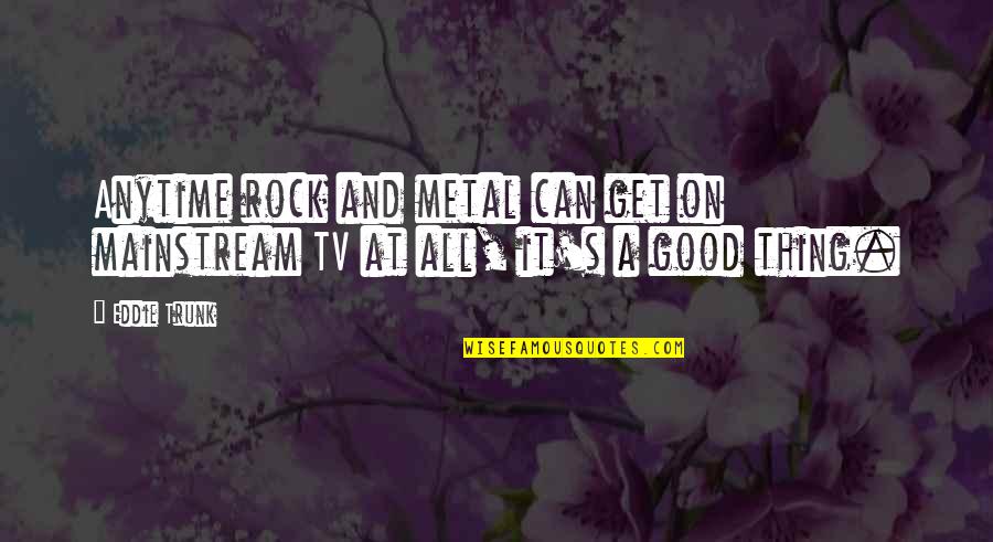 Rgtnb364gv1 Quotes By Eddie Trunk: Anytime rock and metal can get on mainstream