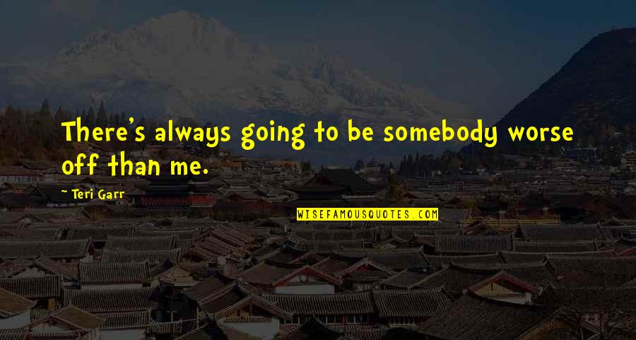 Rha Goddess Quotes By Teri Garr: There's always going to be somebody worse off