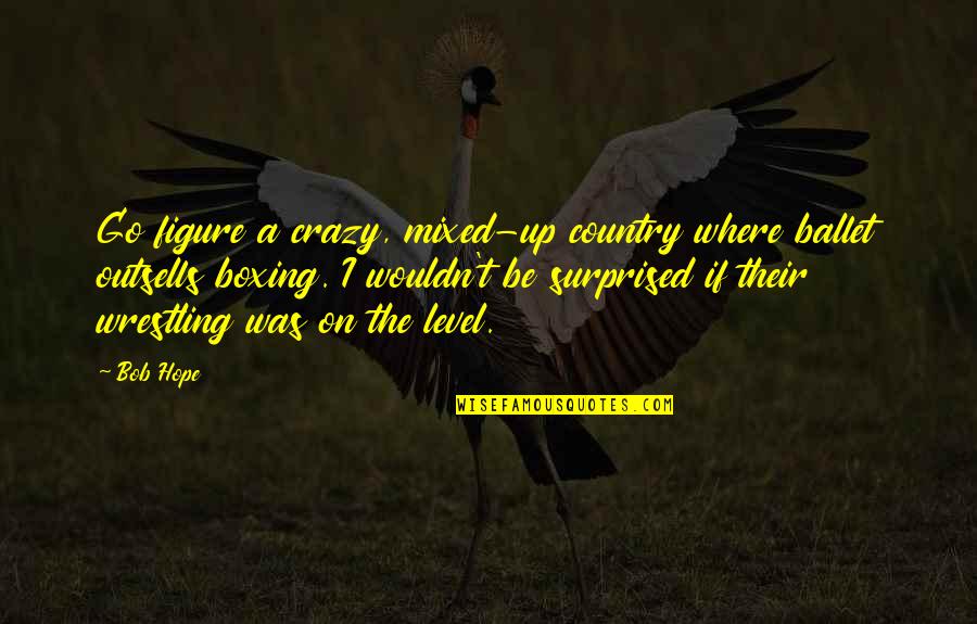 Rhadena Quotes By Bob Hope: Go figure a crazy, mixed-up country where ballet Rhadena Quotes By Bob Hope: Go figure a crazy, mixed-up country where ballet