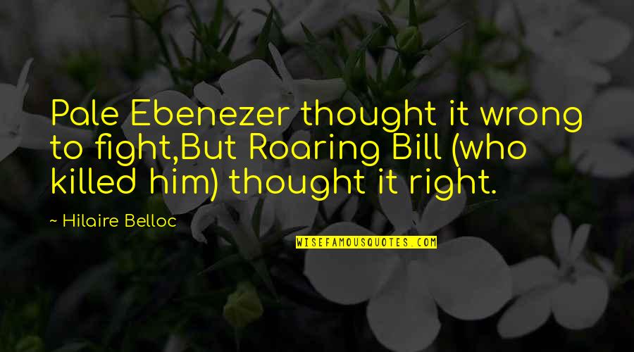 Rhadena Quotes By Hilaire Belloc: Pale Ebenezer thought it wrong to fight,But Roaring Rhadena Quotes By Hilaire Belloc: Pale Ebenezer thought it wrong to fight,But Roaring