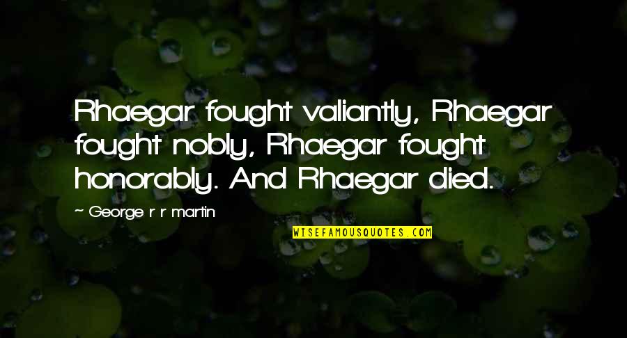 Rhaegar Died Quotes By George R R Martin: Rhaegar fought valiantly, Rhaegar fought nobly, Rhaegar fought