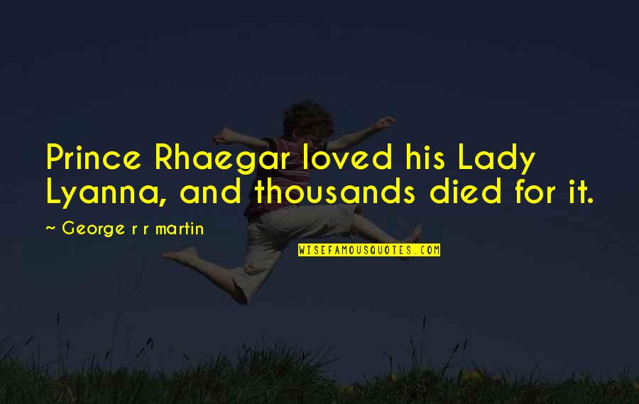 Rhaegar Died Quotes By George R R Martin: Prince Rhaegar loved his Lady Lyanna, and thousands