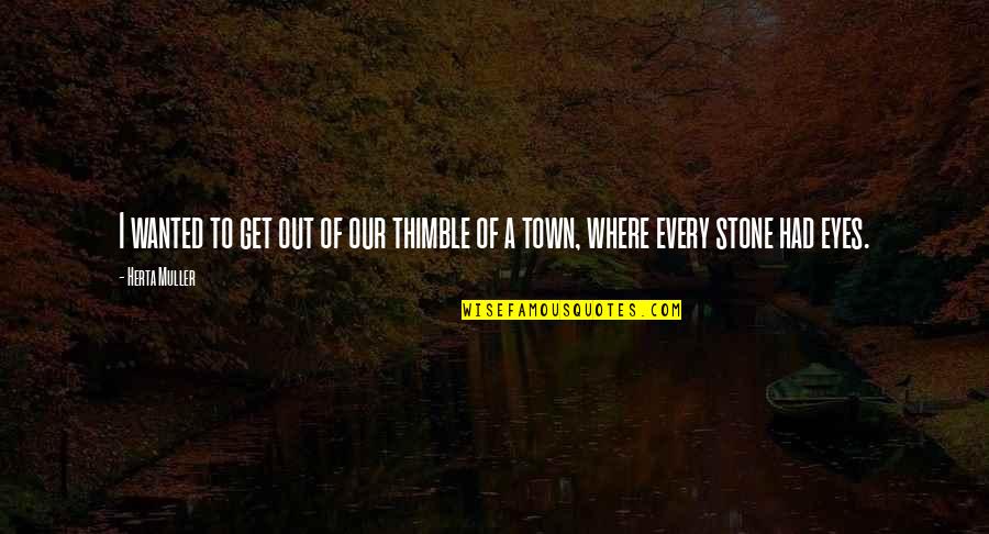 Rhaegars Prophecy Quotes By Herta Muller: I wanted to get out of our thimble