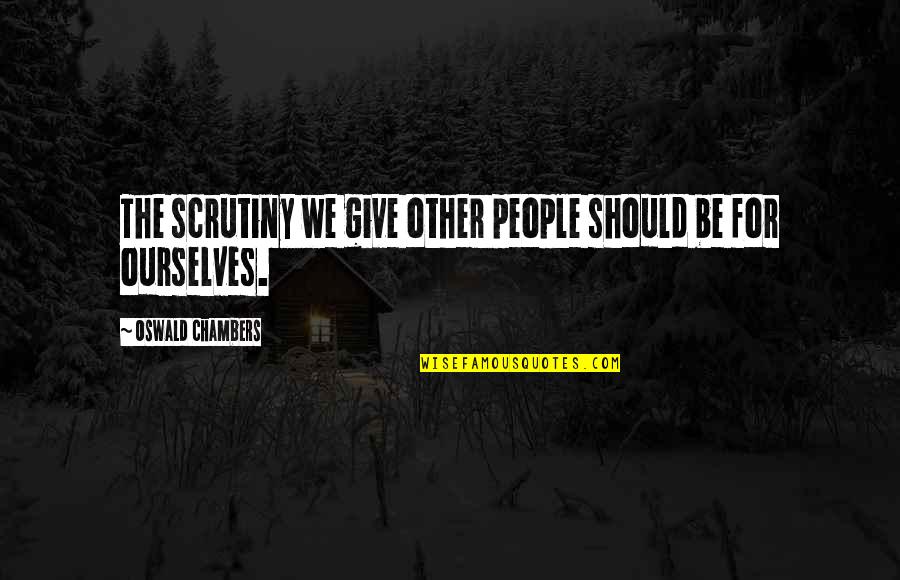Rhaenys Quotes By Oswald Chambers: The scrutiny we give other people should be Rhaenys Quotes By Oswald Chambers: The scrutiny we give other people should be