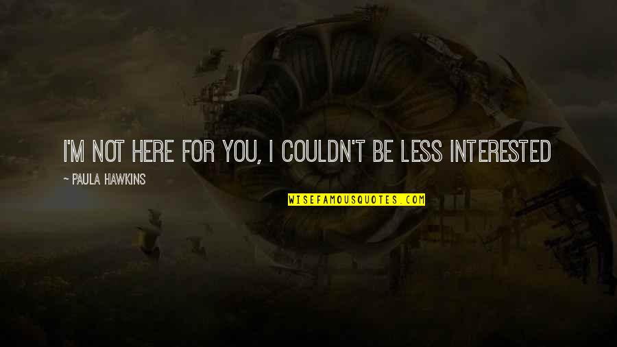 Rhaina Quotes By Paula Hawkins: I'm not here for you, I couldn't be Rhaina Quotes By Paula Hawkins: I'm not here for you, I couldn't be