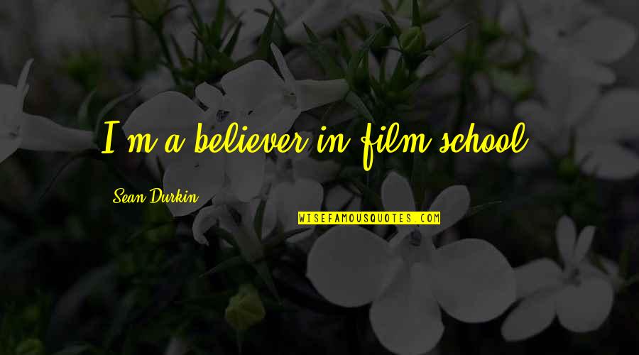 Rhaina Quotes By Sean Durkin: I'm a believer in film school. Rhaina Quotes By Sean Durkin: I'm a believer in film school.