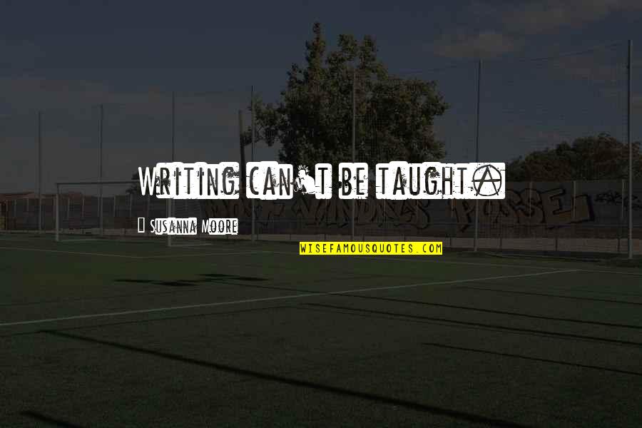 Rhaina Quotes By Susanna Moore: Writing can't be taught. Rhaina Quotes By Susanna Moore: Writing can't be taught.