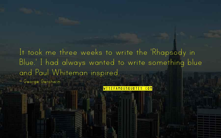 Rhapsody Quotes By George Gershwin: It took me three weeks to write the