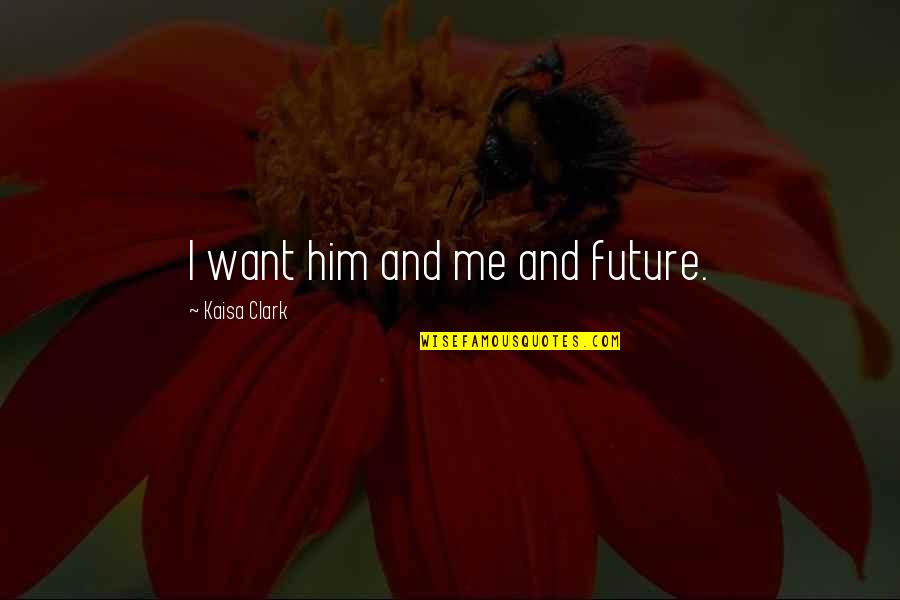 Rhauk Quotes By Kaisa Clark: I want him and me and future. Rhauk Quotes By Kaisa Clark: I want him and me and future.