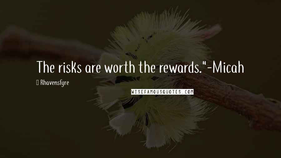 Rhavensfyre quotes: The risks are worth the rewards."-Micah