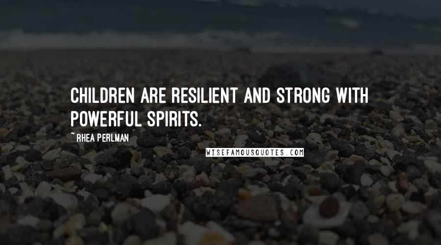 Rhea Perlman quotes: Children are resilient and strong with powerful spirits.