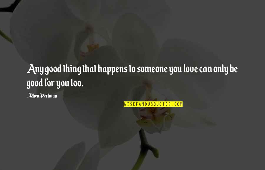 Rhea Quotes By Rhea Perlman: Any good thing that happens to someone you