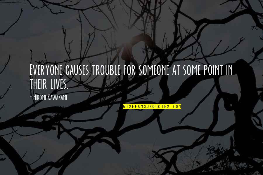 Rheagan Smith Quotes By Hiromi Kawakami: Everyone causes trouble for someone at some point Rheagan Smith Quotes By Hiromi Kawakami: Everyone causes trouble for someone at some point