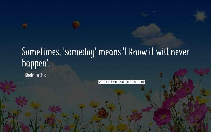 Rhein Fathia quotes: Sometimes, 'someday' means 'I know it will never happen'.