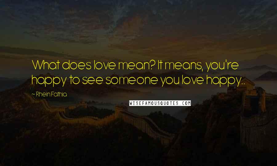 Rhein Fathia quotes: What does love mean? It means, you're happy to see someone you love happy..