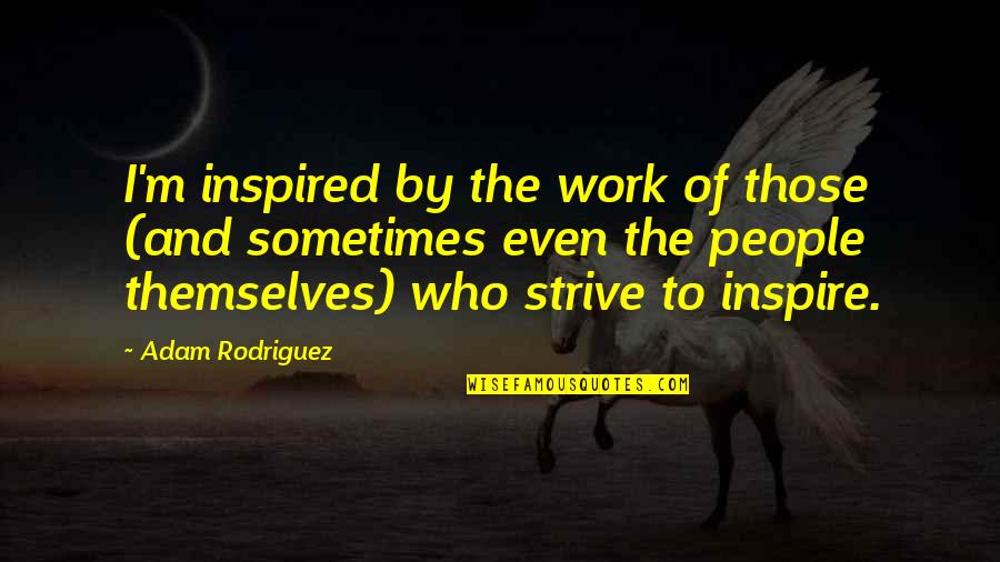 Rheinheimer And Associates Quotes By Adam Rodriguez: I'm inspired by the work of those (and