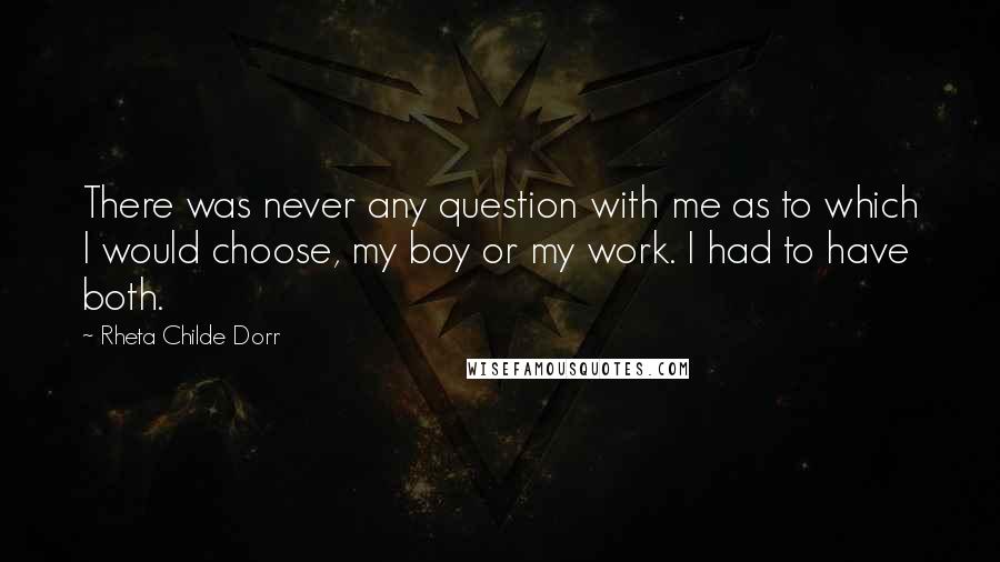 Rheta Childe Dorr quotes: There was never any question with me as to which I would choose, my boy or my work. I had to have both.