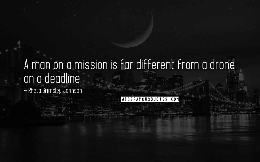 Rheta Grimsley Johnson quotes: A man on a mission is far different from a drone on a deadline.