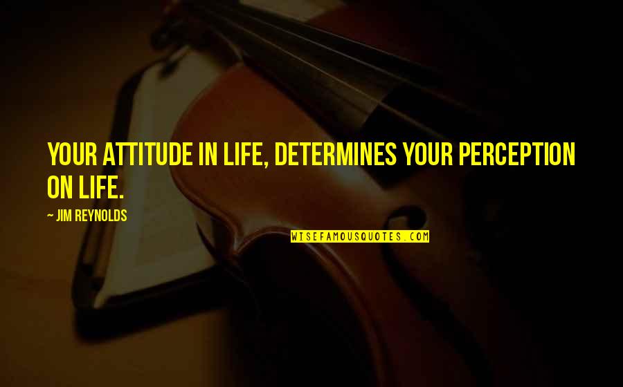 Rhetorical Artifact Quotes By Jim Reynolds: Your attitude in life, determines your perception on