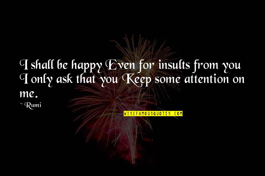Rhetorician And Satirist Quotes By Rumi: I shall be happy Even for insults from