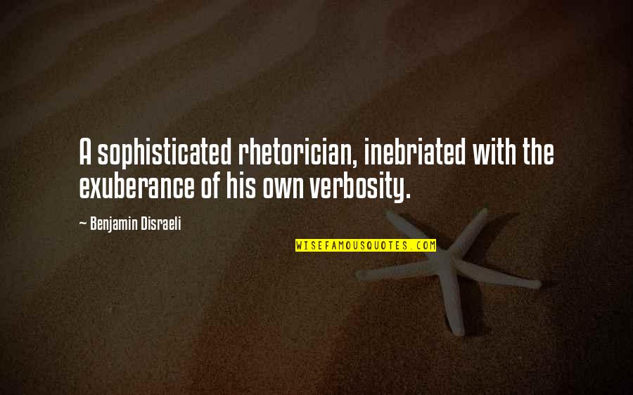 Rhetorician Quotes By Benjamin Disraeli: A sophisticated rhetorician, inebriated with the exuberance of