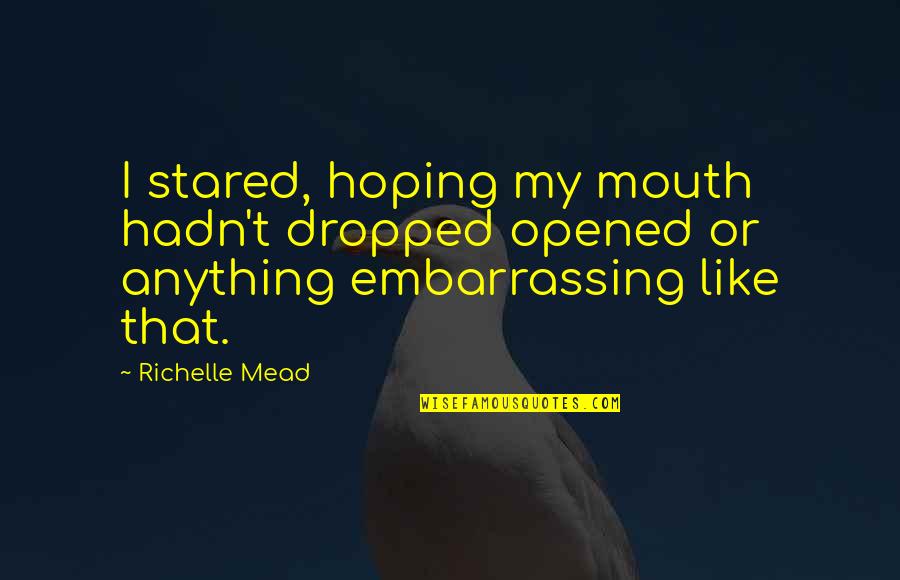Rhetorician Quotes By Richelle Mead: I stared, hoping my mouth hadn't dropped opened