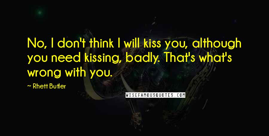 Rhett Butler quotes: No, I don't think I will kiss you, although you need kissing, badly. That's what's wrong with you. Rhett Butler quotes: No, I don't think I will kiss you, although you need kissing, badly. That's what's wrong with you.