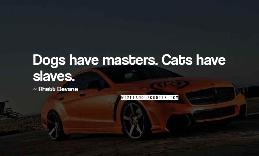 Rhett Devane quotes: Dogs have masters. Cats have slaves.