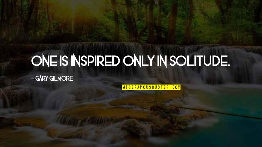 Rheumatics Quotes By Gary Gilmore: One is inspired only in solitude.