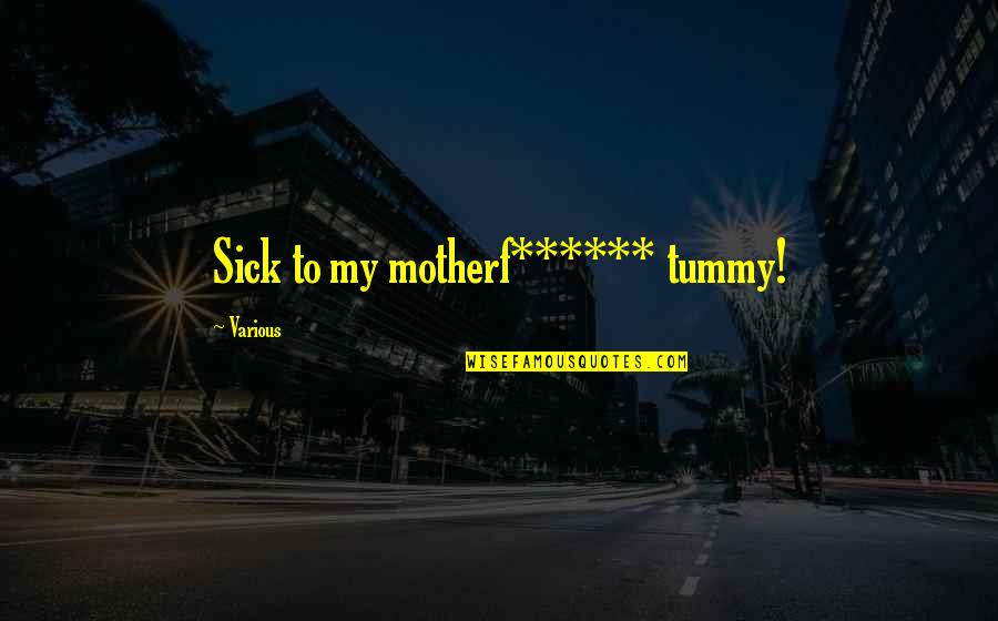 Rheumatologists Quotes By Various: Sick to my motherf****** tummy! Rheumatologists Quotes By Various: Sick to my motherf****** tummy!