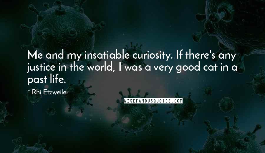 Rhi Etzweiler quotes: Me and my insatiable curiosity. If there's any justice in the world, I was a very good cat in a past life.