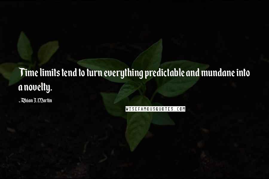 Rhian J. Martin quotes: Time limits tend to turn everything predictable and mundane into a novelty.