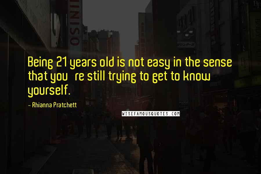 Rhianna Pratchett quotes: Being 21 years old is not easy in the sense that you're still trying to get to know yourself.