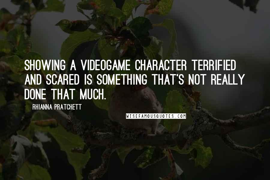 Rhianna Pratchett quotes: Showing a videogame character terrified and scared is something that's not really done that much.