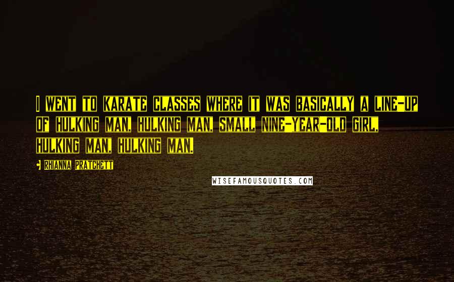 Rhianna Pratchett quotes: I went to karate classes where it was basically a line-up of hulking man, hulking man, small nine-year-old girl, hulking man, hulking man.