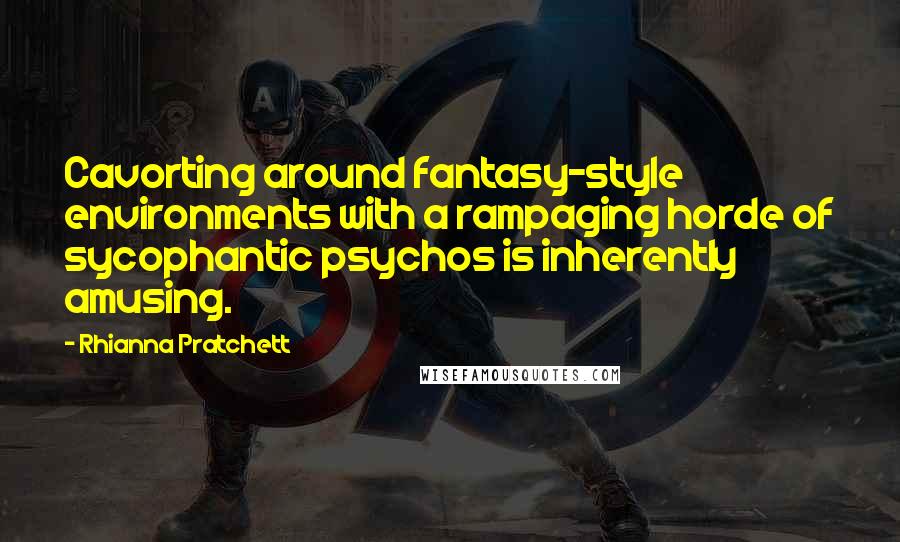 Rhianna Pratchett quotes: Cavorting around fantasy-style environments with a rampaging horde of sycophantic psychos is inherently amusing. Rhianna Pratchett quotes: Cavorting around fantasy-style environments with a rampaging horde of sycophantic psychos is inherently amusing.